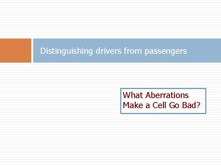 Distinguishing drivers from passengers What Aberrations Make a Cell Go Bad? Distinguishing drivers from passengers What Aberrations Make a Cell Go Bad?