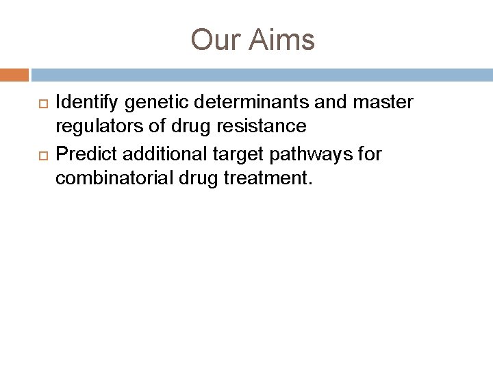 Our Aims Identify genetic determinants and master regulators of drug resistance Predict additional target Our Aims Identify genetic determinants and master regulators of drug resistance Predict additional target