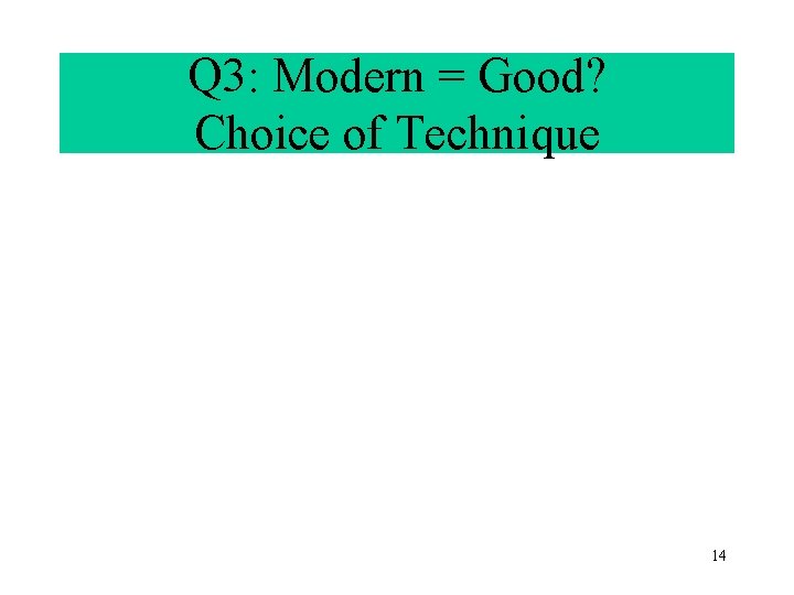 Q 3: Modern = Good? Choice of Technique 14 