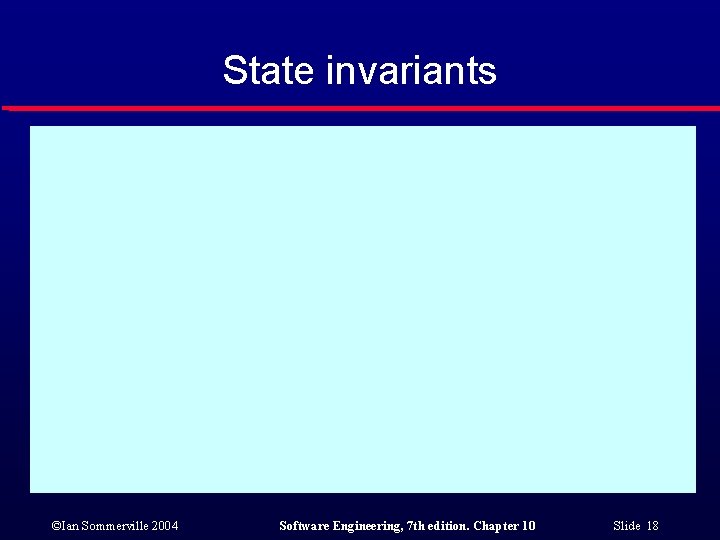 State invariants ©Ian Sommerville 2004 Software Engineering, 7 th edition. Chapter 10 Slide 18