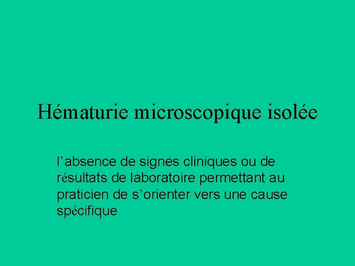 Hématurie microscopique isolée l’absence de signes cliniques ou de résultats de laboratoire permettant au