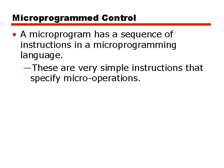 Microprogrammed Control • A microprogram has a sequence of instructions in a microprogramming language.