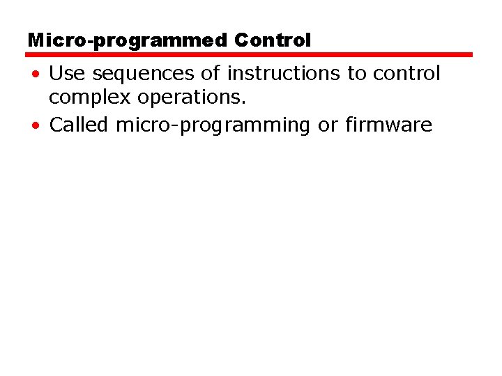 Micro-programmed Control • Use sequences of instructions to control complex operations. • Called micro-programming