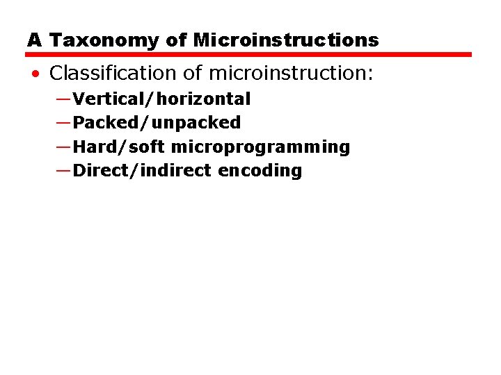 A Taxonomy of Microinstructions • Classification of microinstruction: —Vertical/horizontal —Packed/unpacked —Hard/soft microprogramming —Direct/indirect encoding