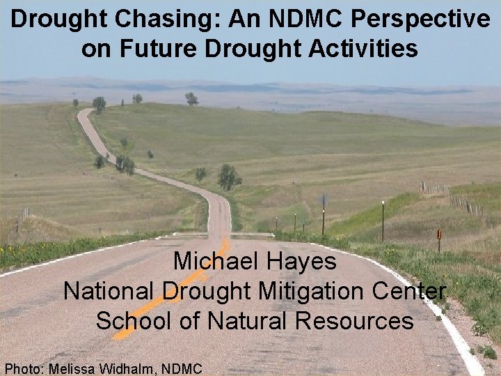 Drought Chasing: An NDMC Perspective on Future Drought Activities Michael Hayes National Drought Mitigation