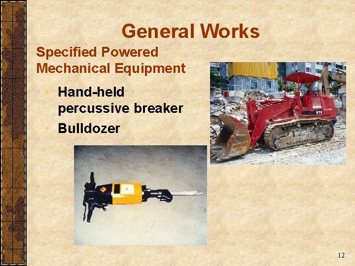 General Works Specified Powered Mechanical Equipment • Hand-held percussive breaker • Bulldozer 12 General Works Specified Powered Mechanical Equipment • Hand-held percussive breaker • Bulldozer 12