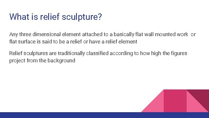 What is relief sculpture? Any three dimensional element attached to a basically flat wall