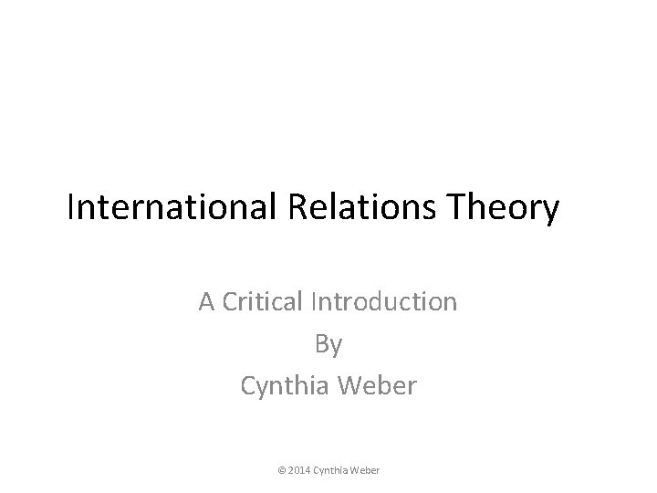 International Relations Theory A Critical Introduction By Cynthia Weber © 2014 Cynthia Weber 