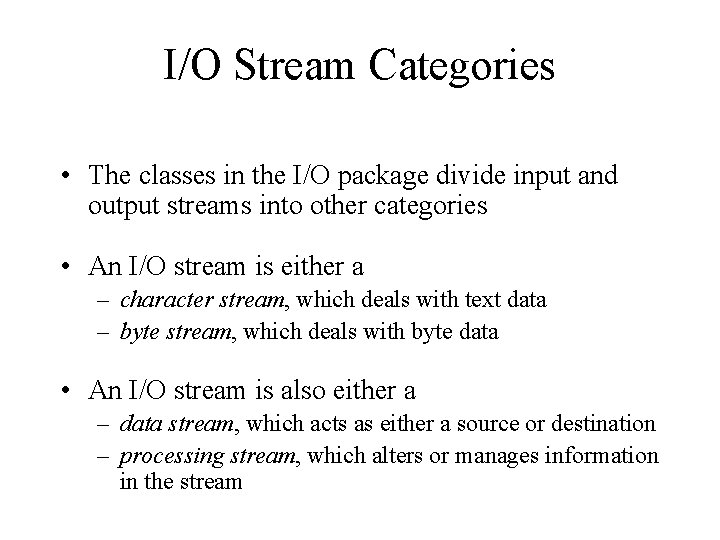 I/O Stream Categories • The classes in the I/O package divide input and output