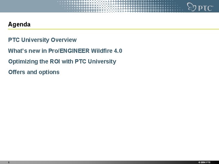 Agenda PTC University Overview What’s new in Pro/ENGINEER Wildfire 4. 0 Optimizing the ROI