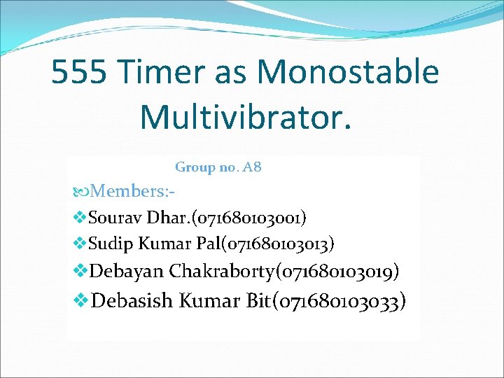 555 Timer as Monostable Multivibrator. Group no. A 8 Members: v. Sourav Dhar. (071680103001)