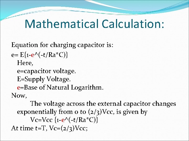 Mathematical Calculation: Equation for charging capacitor is: e= E{1 -e^(-t/Ra*C)} Here, e=capacitor voltage. E=Supply