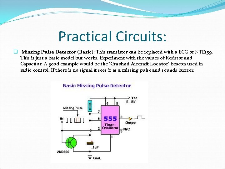 Practical Circuits: q Missing Pulse Detector (Basic): This transistor can be replaced with a