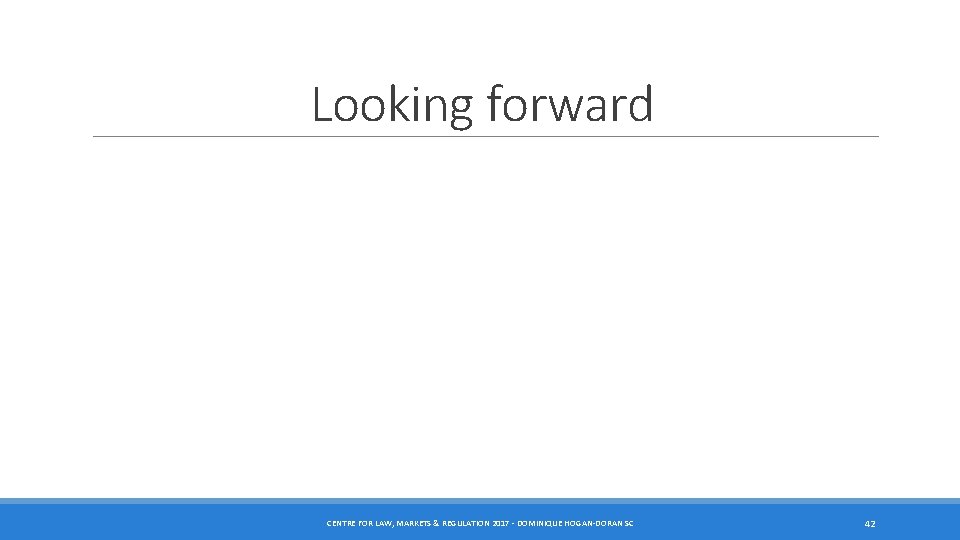 Looking forward CENTRE FOR LAW, MARKETS & REGULATION 2017 - DOMINIQUE HOGAN-DORAN SC 42 Looking forward CENTRE FOR LAW, MARKETS & REGULATION 2017 - DOMINIQUE HOGAN-DORAN SC 42
