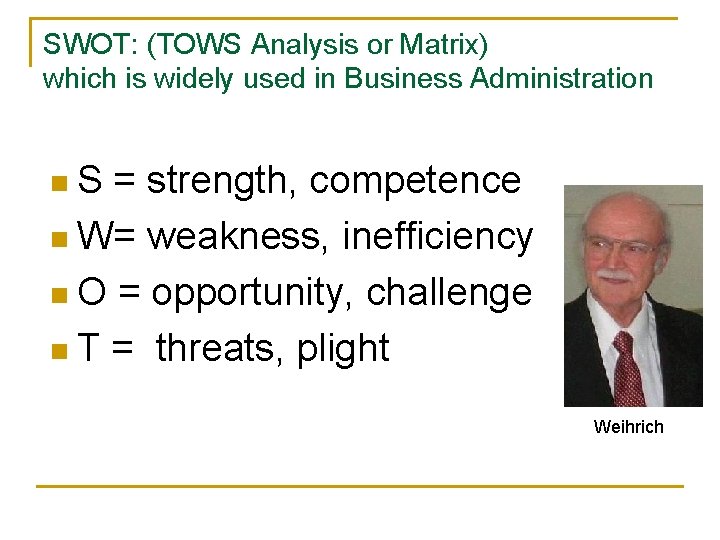 SWOT: (TOWS Analysis or Matrix) which is widely used in Business Administration n. S