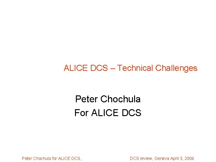 ALICE DCS – Technical Challenges Peter Chochula For ALICE DCS Peter Chochula for ALICE