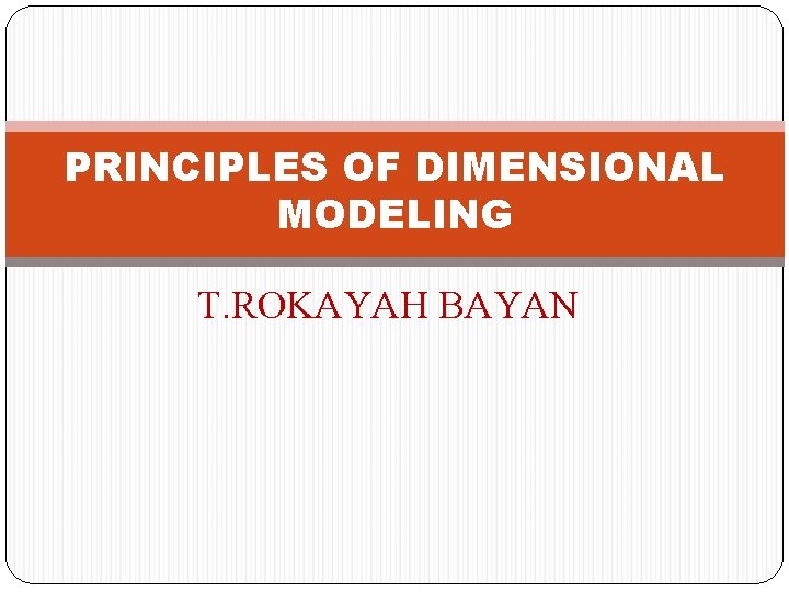 PRINCIPLES OF DIMENSIONAL MODELING T. ROKAYAH BAYAN 