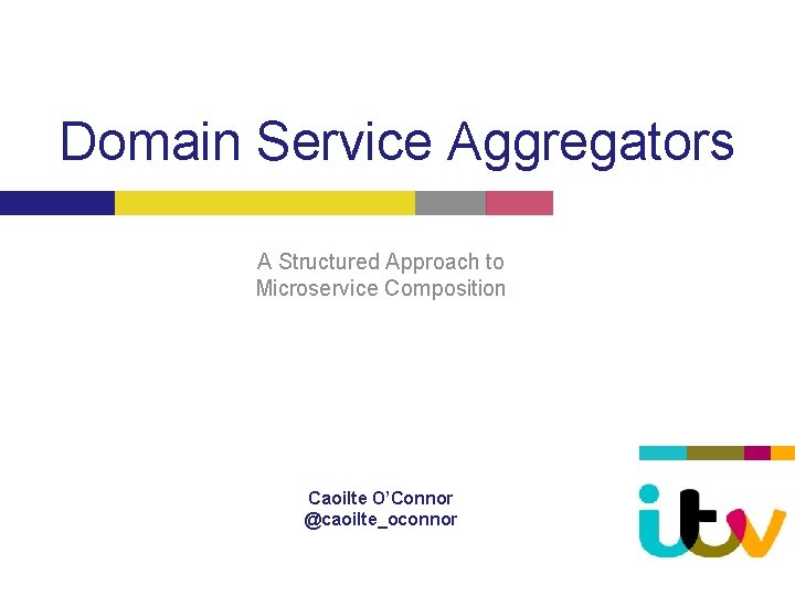 Domain Service Aggregators A Structured Approach to Microservice Composition Caoilte O’Connor @caoilte_oconnor 