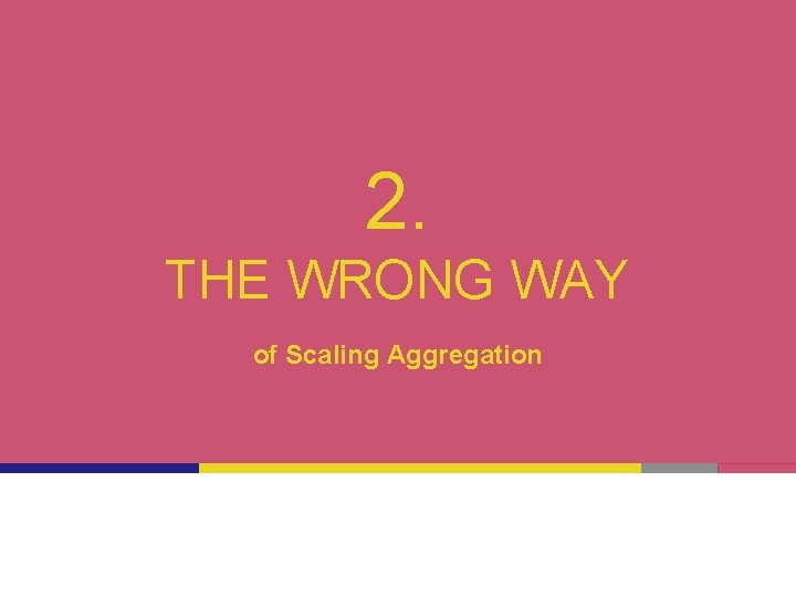 2. THE WRONG WAY of Scaling Aggregation 