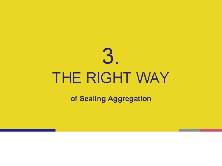 3. THE RIGHT WAY of Scaling Aggregation 