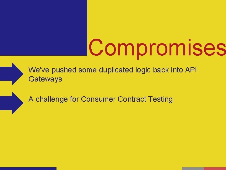 Compromises We’ve pushed some duplicated logic back into API Gateways A challenge for Consumer