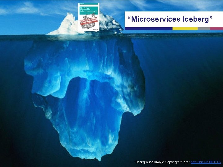 “Microservices Iceberg” Background Image Copyright “Pere” http: //bit. ly/1 BPTITp 