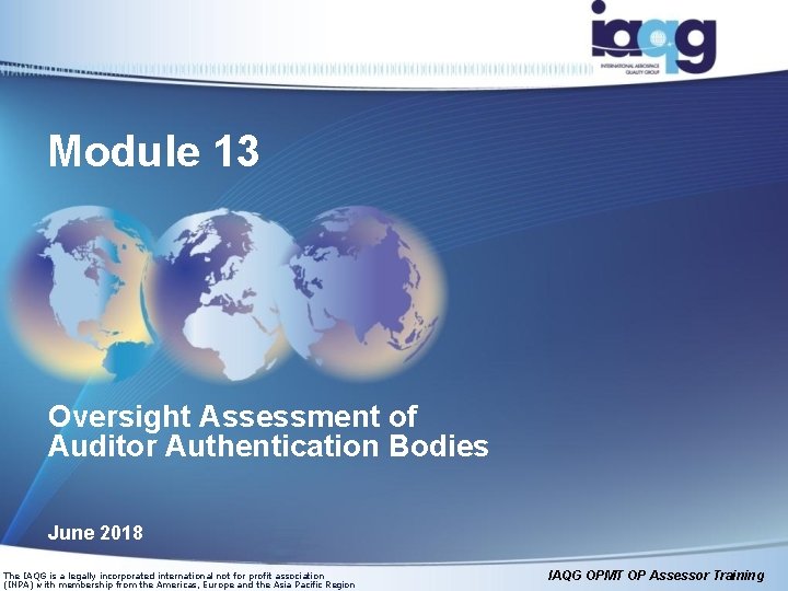 Module 13 Oversight Assessment of Auditor Authentication Bodies June 2018 The IAQG is a