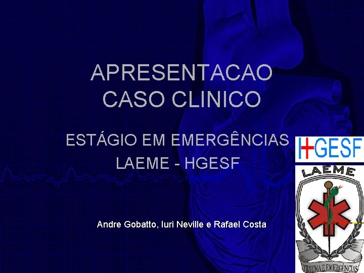 APRESENTACAO CASO CLINICO ESTÁGIO EM EMERGÊNCIAS LAEME - HGESF Andre Gobatto, Iuri Neville e