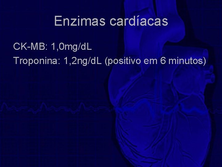 Enzimas cardíacas CK-MB: 1, 0 mg/d. L Troponina: 1, 2 ng/d. L (positivo em