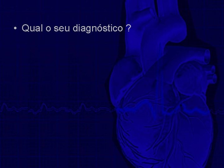  • Qual o seu diagnóstico ? 