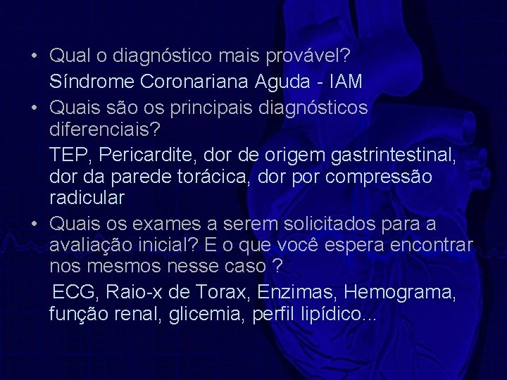  • Qual o diagnóstico mais provável? Síndrome Coronariana Aguda - IAM • Quais