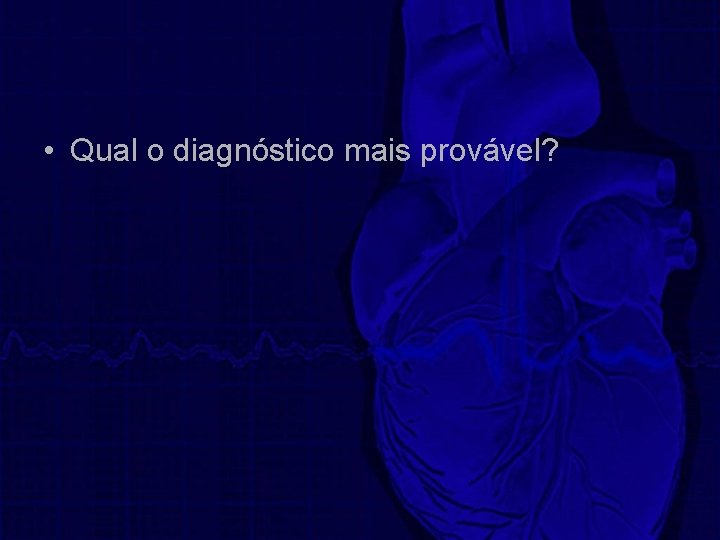  • Qual o diagnóstico mais provável? 