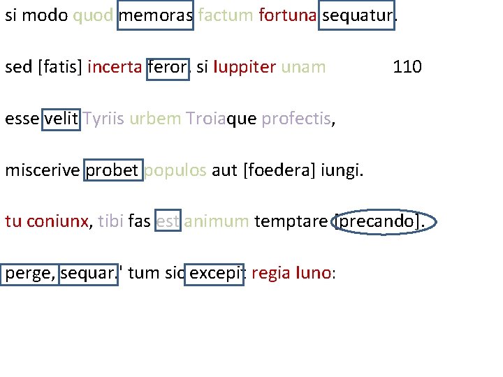 si modo quod memoras factum fortuna sequatur. sed [fatis] incerta feror, si Iuppiter unam