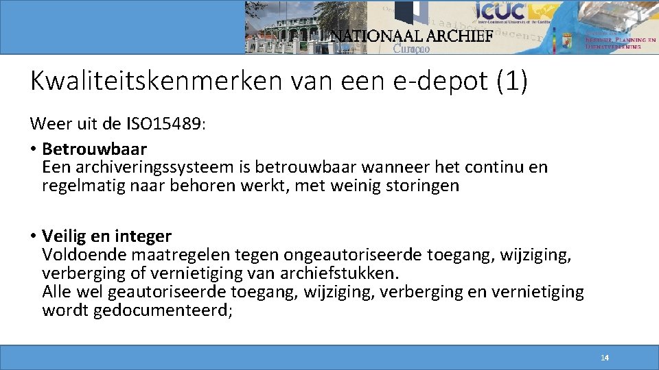 Kwaliteitskenmerken van een e-depot (1) Weer uit de ISO 15489: • Betrouwbaar Een archiveringssysteem