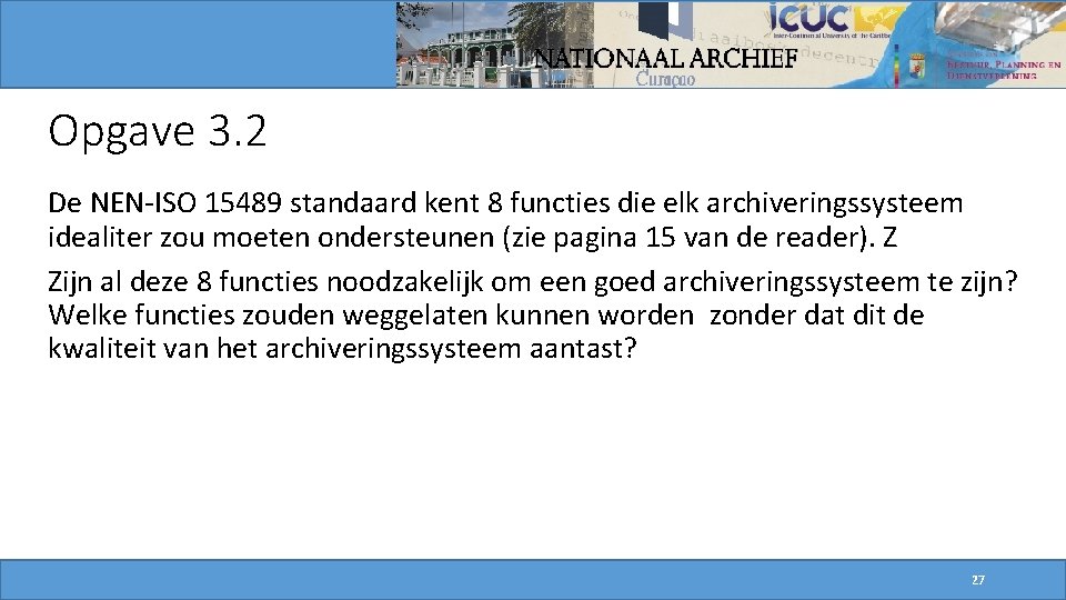 Opgave 3. 2 De NEN-ISO 15489 standaard kent 8 functies die elk archiveringssysteem idealiter