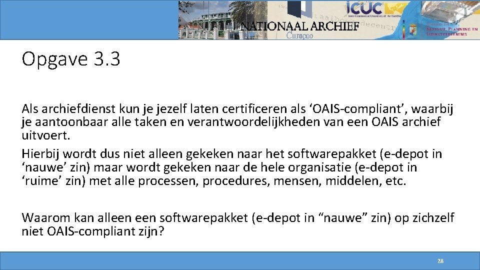 Opgave 3. 3 Als archiefdienst kun je jezelf laten certificeren als ‘OAIS-compliant’, waarbij je Opgave 3. 3 Als archiefdienst kun je jezelf laten certificeren als ‘OAIS-compliant’, waarbij je