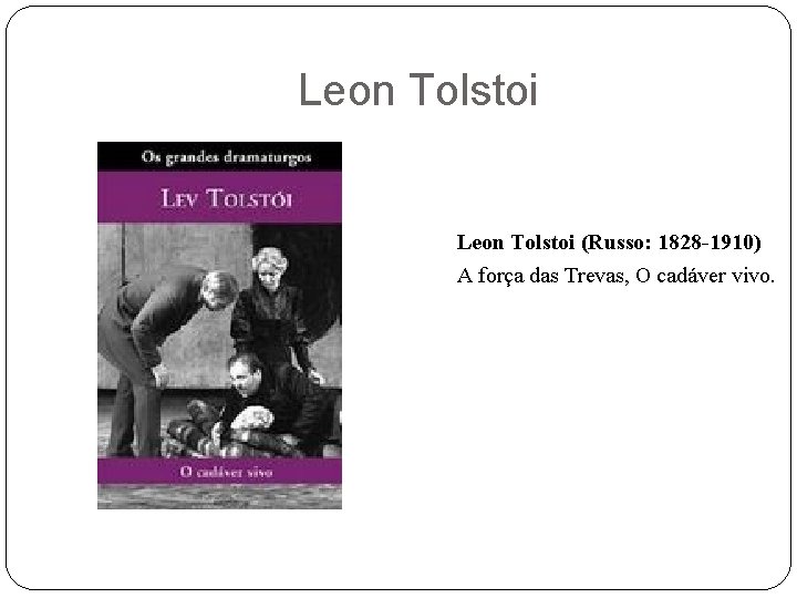 Leon Tolstoi (Russo: 1828 -1910) A força das Trevas, O cadáver vivo. 