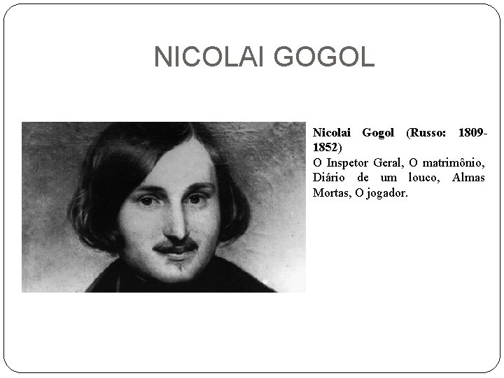 NICOLAI GOGOL Nicolai Gogol (Russo: 18091852) O Inspetor Geral, O matrimônio, Diário de um