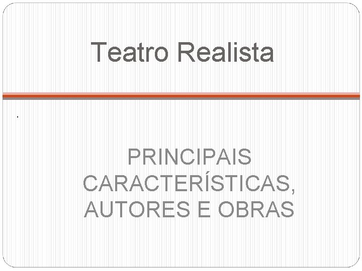 Teatro Realista. PRINCIPAIS CARACTERÍSTICAS, AUTORES E OBRAS 