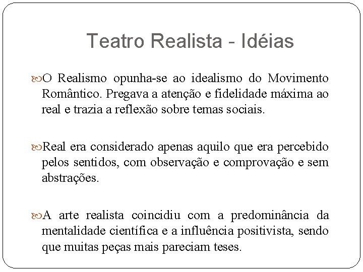 Teatro Realista - Idéias O Realismo opunha-se ao idealismo do Movimento Romântico. Pregava a