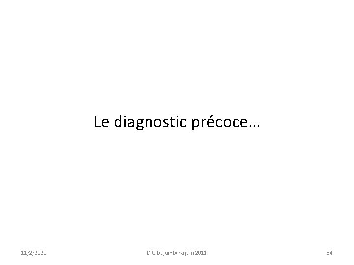 Le diagnostic précoce… 11/2/2020 DIU bujumbura juin 2011 34 