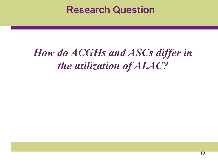 Research Question How do ACGHs and ASCs differ in the utilization of ALAC? 19