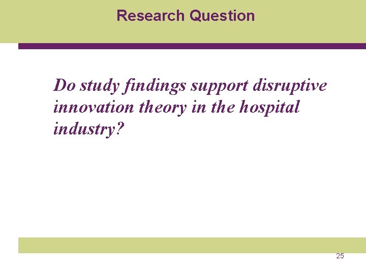 Research Question Do study findings support disruptive innovation theory in the hospital industry? 25