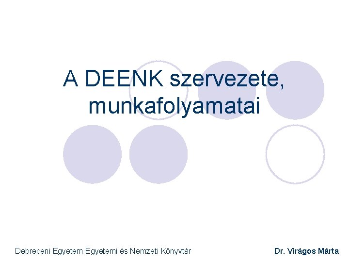 A DEENK szervezete, munkafolyamatai Debreceni Egyetemi és Nemzeti Könyvtár Dr. Virágos Márta 