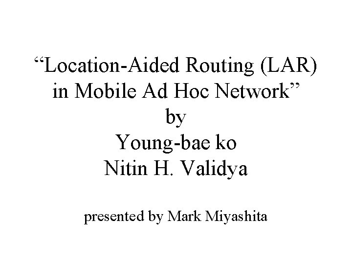 “Location-Aided Routing (LAR) in Mobile Ad Hoc Network” by Young-bae ko Nitin H. Validya