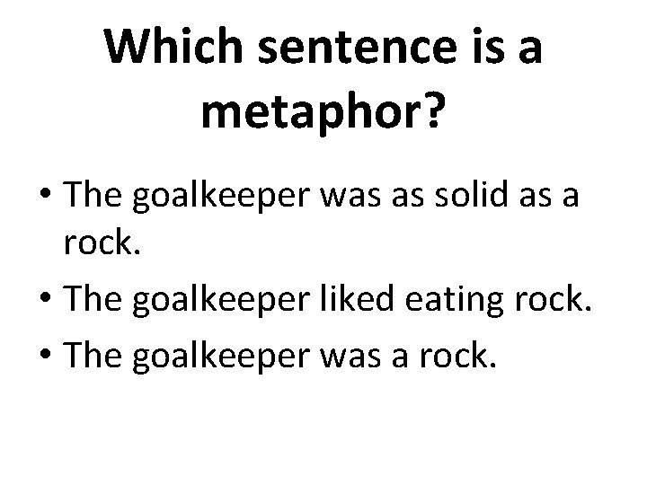 Which sentence is a metaphor? • The goalkeeper was as solid as a rock.