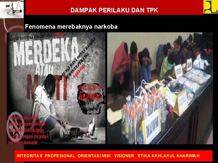 DAMPAK PERILAKU DAN TPK Fenomena merebaknya narkoba INTEGRITAS PROFESIONAL ORIENTASI MISI VISIONER ETIKA AKHLAKUL