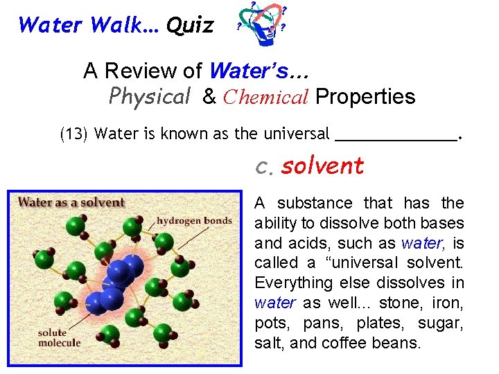 Water Walk… Quiz A Review of Water’s… Physical & Chemical Properties (13) Water is