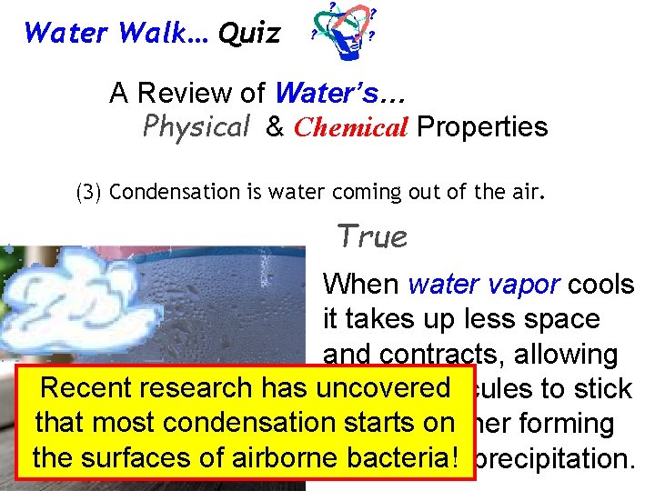 Water Walk… Quiz A Review of Water’s… Physical & Chemical Properties (3) Condensation is