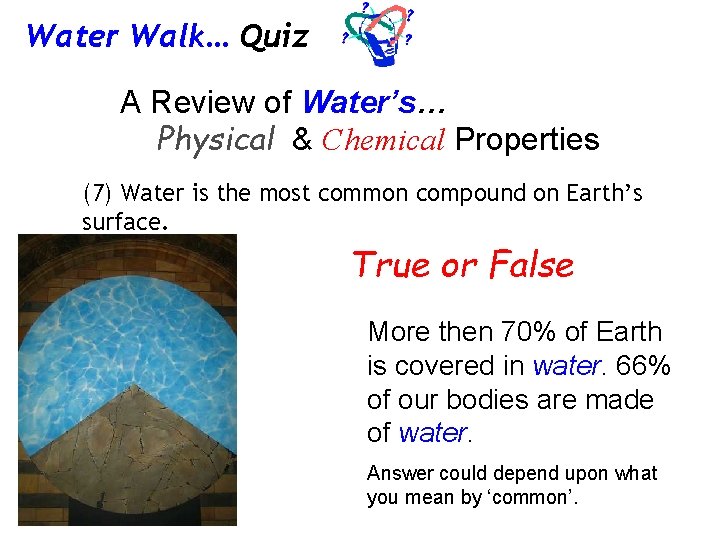 Water Walk… Quiz A Review of Water’s… Physical & Chemical Properties (7) Water is